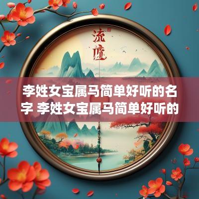 李姓女宝属马简单好听的名字 李姓女宝属马简单好听的名字两个字