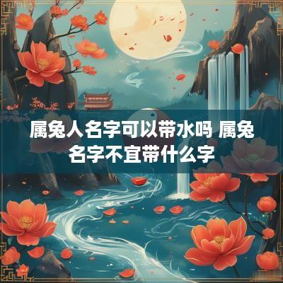 属兔人名字可以带水吗 属兔名字不宜带什么字