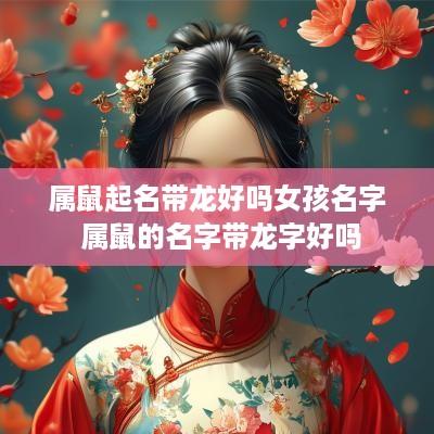 属鼠起名带龙好吗女孩名字 属鼠的名字带龙字好吗