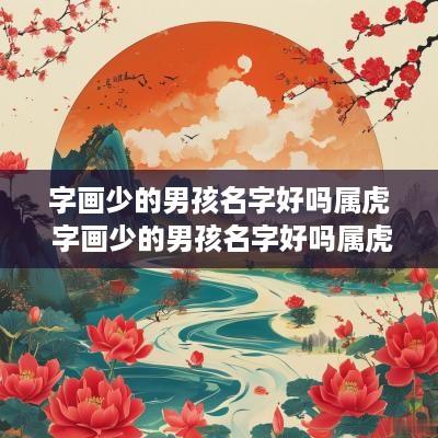 字画少的男孩名字好吗属虎 字画少的男孩名字好吗属虎女孩