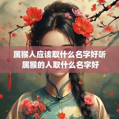 属猴人应该取什么名字好听 属猴的人取什么名字好