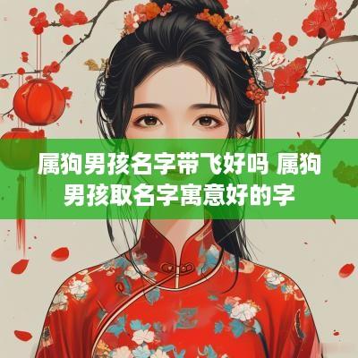 属狗男孩名字带飞好吗 属狗男孩取名字寓意好的字