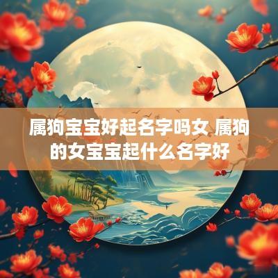 属狗宝宝好起名字吗女 属狗的女宝宝起什么名字好