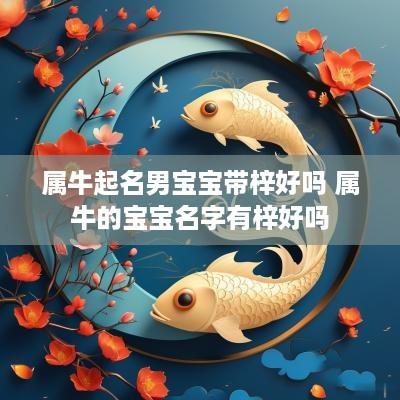 属牛起名男宝宝带梓好吗 属牛的宝宝名字有梓好吗