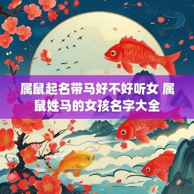 属鼠起名带马好不好听女 属鼠姓马的女孩名字大全