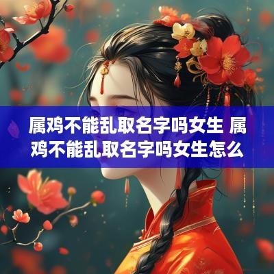 属鸡不能乱取名字吗女生 属鸡不能乱取名字吗女生怎么办