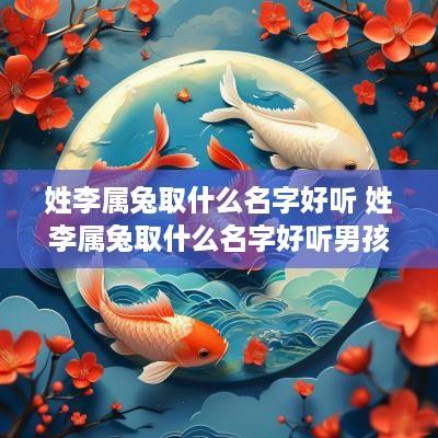 姓李属兔取什么名字好听 姓李属兔取什么名字好听男孩