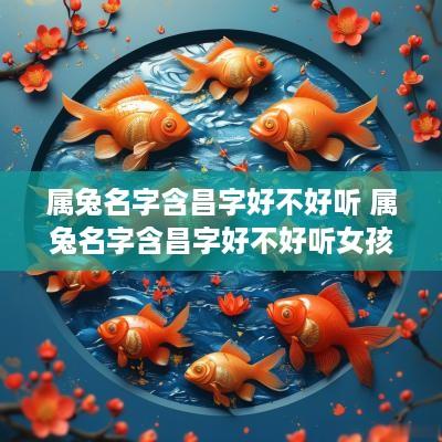 属兔名字含昌字好不好听 属兔名字含昌字好不好听女孩