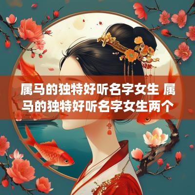 属马的独特好听名字女生 属马的独特好听名字女生两个字