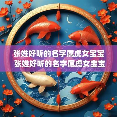 张姓好听的名字属虎女宝宝 张姓好听的名字属虎女宝宝大全