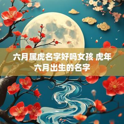 六月属虎名字好吗女孩 蛇年六月出生的名字