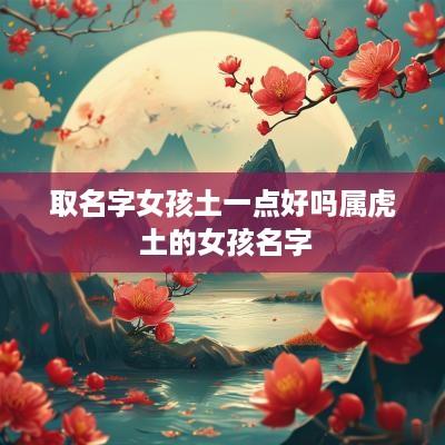 取名字女孩土一点好吗属虎 土的女孩名字