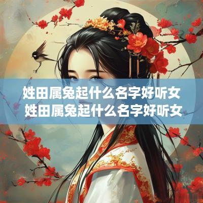 姓田属兔起什么名字好听女 姓田属兔起什么名字好听女孩