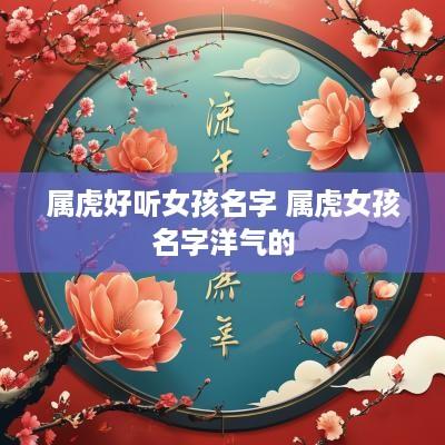 属虎好听女孩名字 属虎女孩名字洋气的