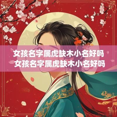 女孩名字属虎缺木小名好吗 女孩名字属虎缺木小名好吗