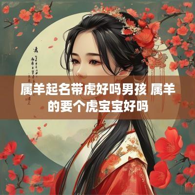 属羊起名带虎好吗男孩 属羊的要个虎宝宝好吗