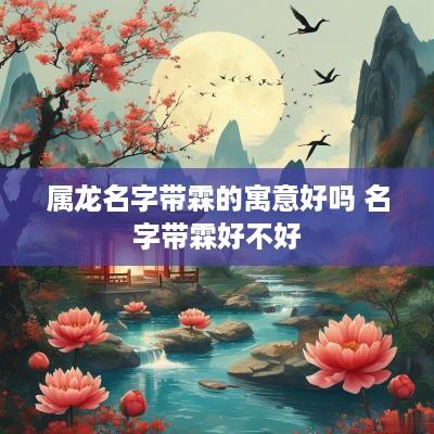 属龙名字带霖的寓意好吗 名字带霖好不好