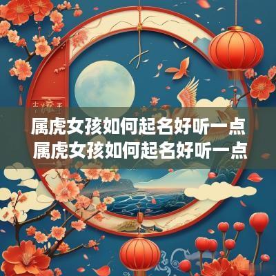 属虎女孩如何起名好听一点 属虎女孩如何起名好听一点的名字