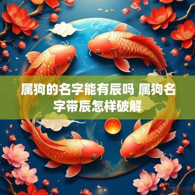 属狗的名字能有辰吗 属狗名字带辰怎样破解