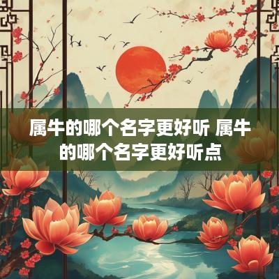 属牛的哪个名字更好听 属牛的哪个名字更好听点