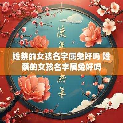 姓蔡的女孩名字属兔好吗 姓蔡的女孩名字属兔好吗