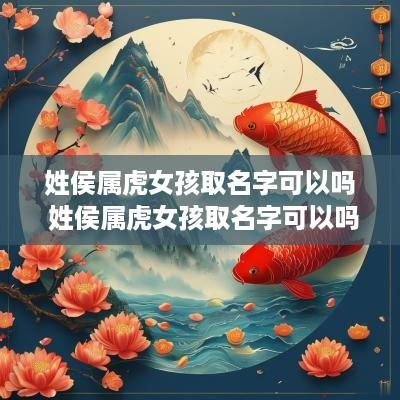 姓侯属虎女孩取名字可以吗 姓侯属虎女孩取名字可以吗