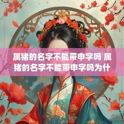 属猪的名字不能带申字吗 属猪的名字不能带申字吗为什么