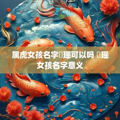 属虎女孩名字玥瑶可以吗 玥瑶女孩名字意义
