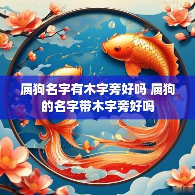 属狗名字有木字旁好吗 属狗的名字带木字旁好吗