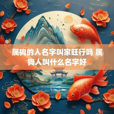 属狗的人名字叫家旺行吗 属狗人叫什么名字好