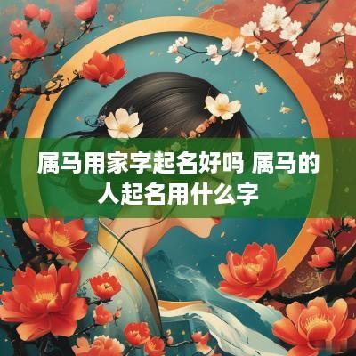 属马用家字起名好吗 属马的人起名用什么字