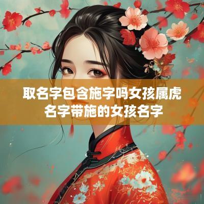 取名字包含施字吗女孩属虎 名字带施的女孩名字