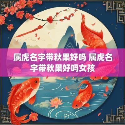 属虎名字带秋果好吗 属虎名字带秋果好吗女孩