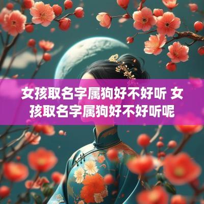 女孩取名字属狗好不好听 女孩取名字属狗好不好听呢