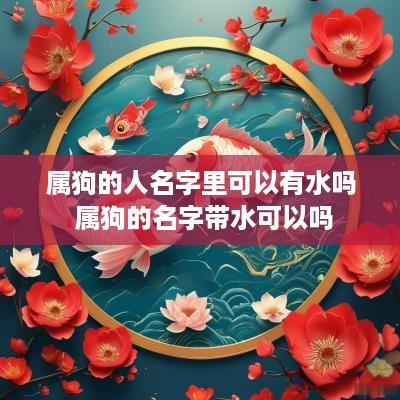 属狗的人名字里可以有水吗 属狗的名字带水可以吗
