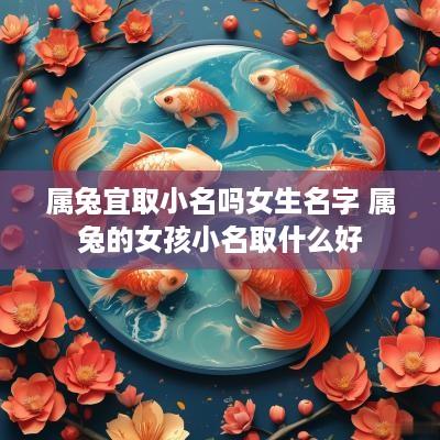 属兔宜取小名吗女生名字 属兔的女孩小名取什么好