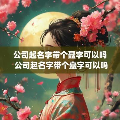 公司起名字带个矗字可以吗 公司起名字带个矗字可以吗