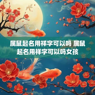 属鼠起名用祥字可以吗 属鼠起名用祥字可以吗女孩
