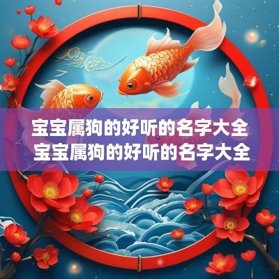 宝宝属狗的好听的名字大全 宝宝属狗的好听的名字大全四个字