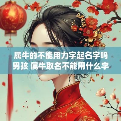 属牛的不能用力字起名字吗男孩 属牛取名不能用什么字