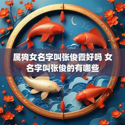 属狗女名字叫张俊霞好吗 女名字叫张俊的有哪些