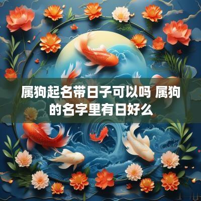 属狗起名带日子可以吗 属狗的名字里有日好么