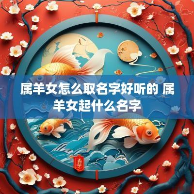 属羊女怎么取名字好听的 属羊女起什么名字