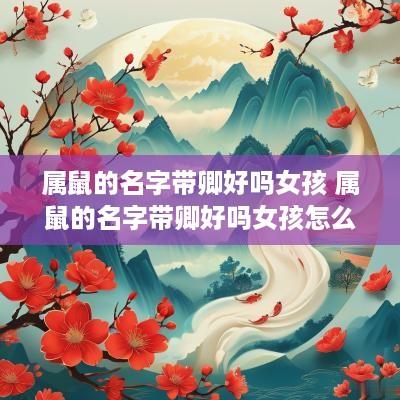 属鼠的名字带卿好吗女孩 属鼠的名字带卿好吗女孩怎么取