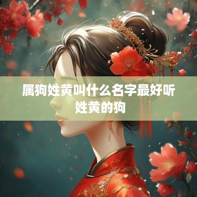 属狗姓黄叫什么名字最好听 姓黄的狗