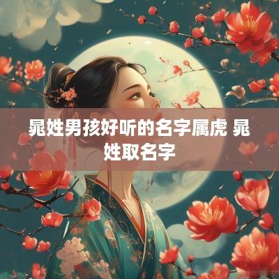晁姓男孩好听的名字属虎 晁姓取名字