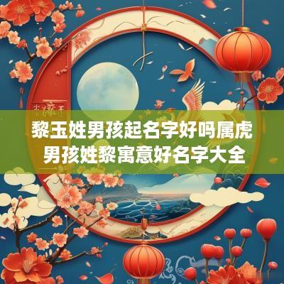 黎玉姓男孩起名字好吗属虎 男孩姓黎寓意好名字大全