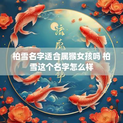 柏雪名字适合属猴女孩吗 柏雪这个名字怎么样