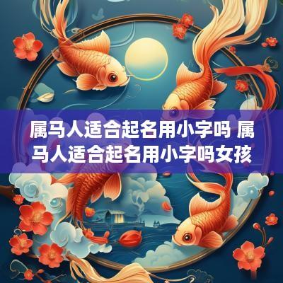 属马人适合起名用小字吗 属马人适合起名用小字吗女孩