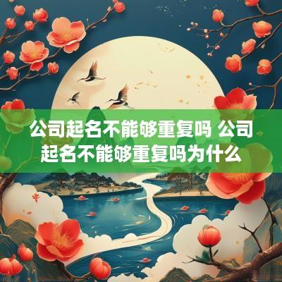 公司起名不能够重复吗 公司起名不能够重复吗为什么